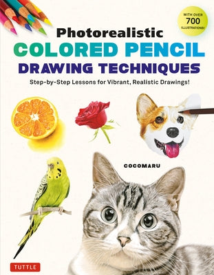 Photorealistic Colored Pencil Drawing Techniques: Step-By-Step Lessons for Vibrant, Realistic Drawings! (with Over 700 Illustrations) by Cocomaru