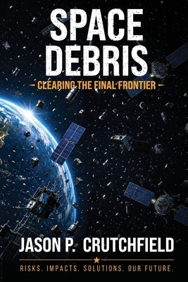 Space Debris: Clearing The Final Frontier by Crutchfield, Jason P.