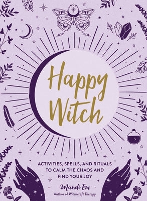 Happy Witch: Activities, Spells, and Rituals to Calm the Chaos and Find Your Joy by Em, Mandi