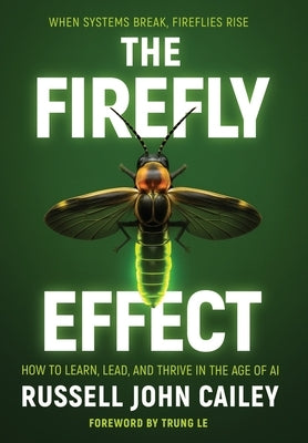 The Firefly Effect: How to Learn, Lead, and Thrive in the Age of AI by Cailey, Russell John