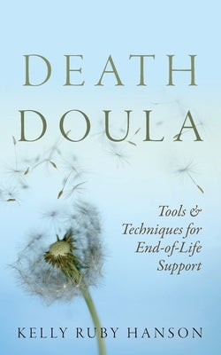 Death Doula: Tools & Techniques for End -of-Life Support by Ruby Hanson, Kelly