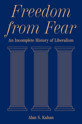 Freedom from Fear: An Incomplete History of Liberalism by Kahan, Alan S.