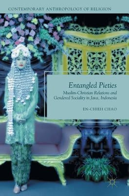 Entangled Pieties: Muslim-Christian Relations and Gendered Sociality in Java, Indonesia by Chao, En-Chieh