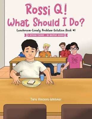 Rossi Q! What Should I Do: Lunchroom-Lonely Problem-Solution Book #1 by Whitmer, Tara Vincent -.