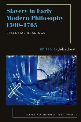Slavery in Early Modern Philosophy 1500-1765: Essential Readings by Jorati, Julia