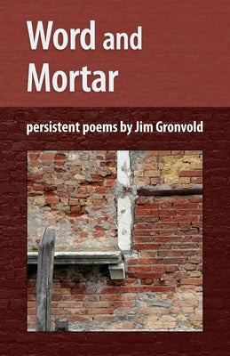 Word and Mortar: persistent poems by Jim Gronvold by Gronvold, Jim