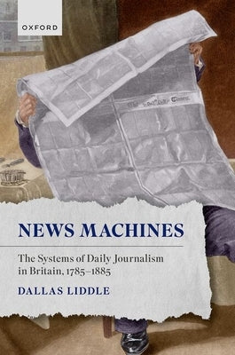 News Machines: The Systems of Daily Journalism in Britain, 1785-1885 by Liddle, Dallas