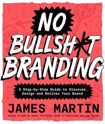 No Bullsh*t Branding: A Step-By-Step Guide to Discover, Design, and Deliver Your Brand by Martin, James