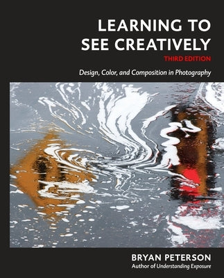 Learning to See Creatively, Third Edition: Design, Color, and Composition in Photography by Peterson, Bryan