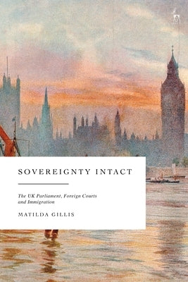 Sovereignty Intact: The UK Parliament, Foreign Courts and Immigration by Gillis, Matilda