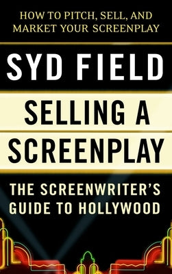 Selling a Screenplay: The Screenwriter's Guide to Hollywood by Field, Syd