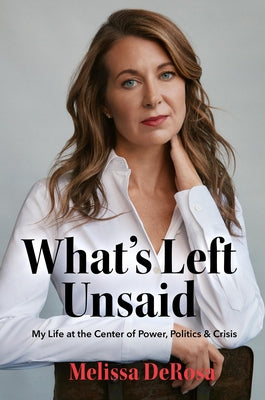 What's Left Unsaid: My Life at the Center of Power, Politics & Crisis by DeRosa, Melissa