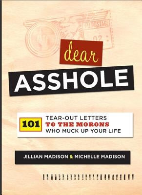 Dear Asshole: 101 Tear-Out Letters to the Morons Who Muck Up Your Life by Madison, Jillian