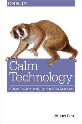 Calm Technology: Principles and Patterns for Non-Intrusive Design by Case, Amber