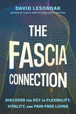 The Fascia Connection: Discover the Key to Flexibility, Vitality, and Pain-Free Living by Lesondak, David