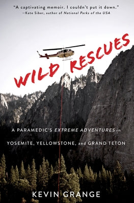 Wild Rescues: A Paramedic's Extreme Adventures in Yosemite, Yellowstone, and Grand Teton by Grange, Kevin