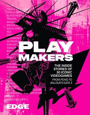 Playmakers: The Inside Stories of 30 Iconic Videogames, from Pong to Baldur's Gate 3 by Edge Magazine