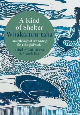 A Kind of Shelter Whakaruru-Taha: An Anthology of New Writing for a Changed World by Ihimaera, Witi