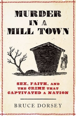 Murder in a Mill Town: Sex, Faith, and the Crime That Captivated a Nation by Dorsey, Bruce