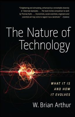 The Nature of Technology: What It Is and How It Evolves by Arthur, W. Brian