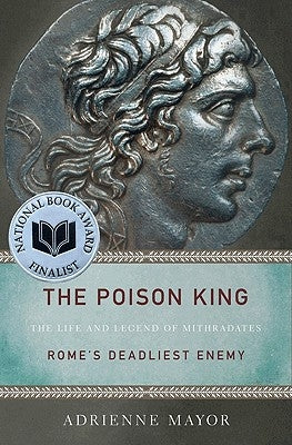 The Poison King: The Life and Legend of Mithradates, Rome's Deadliest Enemy by Mayor, Adrienne