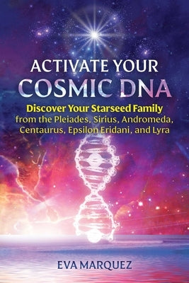 Activate Your Cosmic DNA: Discover Your Starseed Family from the Pleiades, Sirius, Andromeda, Centaurus, Epsilon Eridani, and Lyra by Marquez, Eva