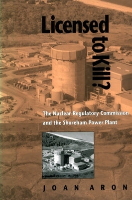 Licensed to Kill?: The Nuclear Regulatory Commission and the Shoreham Power Plant by Aron, Joan