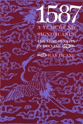 1587, a Year of No Significance: The Ming Dynasty in Decline by Huang, Ray