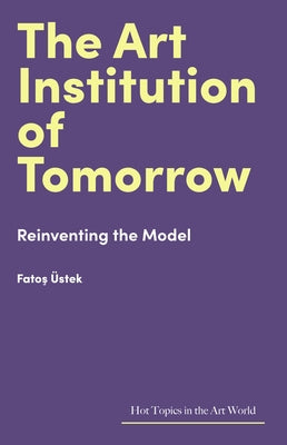 The Art Institution of Tomorrow: Reinventing the Model by ?stek, Fatos