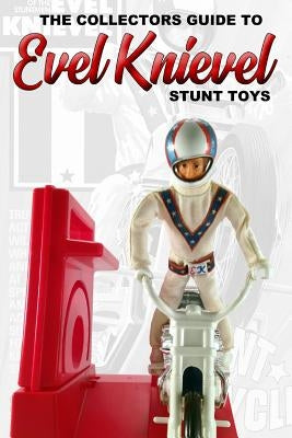 The Collectors Guide To Evel Knievel Stunt Toys by Sluice