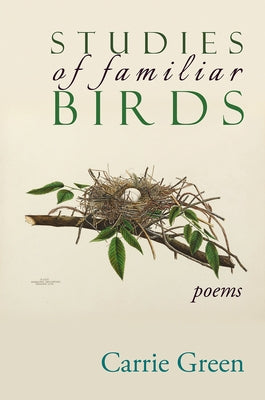 Studies of Familiar Birds: Poems by Green, Carrie