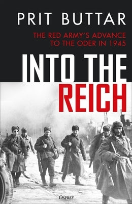 Into the Reich: The Red Army's Advance to the Oder in 1945 by Buttar, Prit