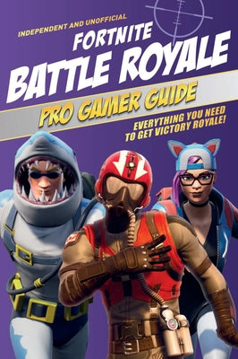 Pro Gamer Guide: Fortnite Battle Royale (Independent & Unofficial): Everything You Need to Get Victory Royale! by Pettman, Kevin