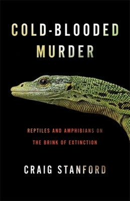 Cold-Blooded Murder: Reptiles and Amphibians on the Brink of Extinction by Stanford, Craig