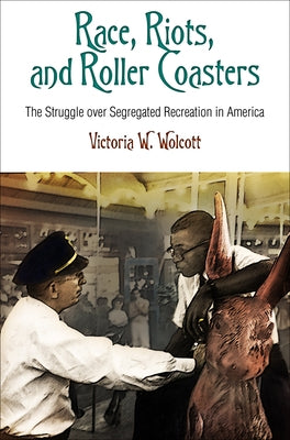 Race, Riots, and Roller Coasters: The Struggle Over Segregated Recreation in America by Wolcott, Victoria W.