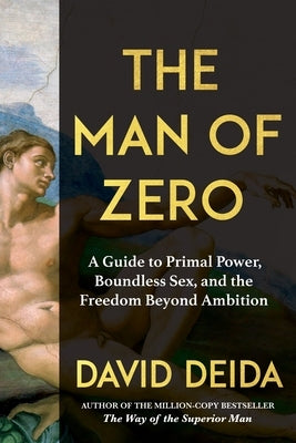 The Man of Zero: A Guide to Primal Power, Boundless Sex, and the Freedom Beyond Ambition by Deida, David
