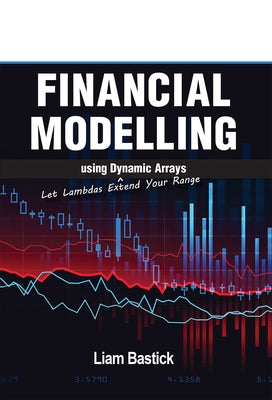 Financial Modelling Using Dynamic Arrays: Let Lambdas Extend Your Range by Bastick, Liam