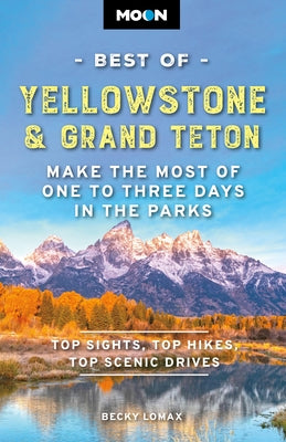 Moon Best of Yellowstone & Grand Teton: Make the Most of One to Three Days in the Parks by Lomax, Becky