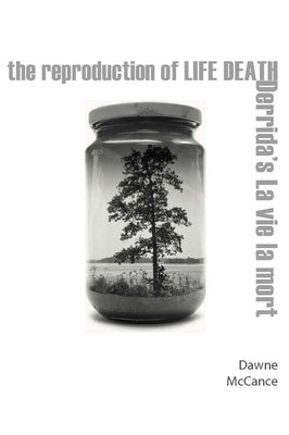 The Reproduction of Life Death: Derrida's La Vie La Mort by McCance, Dawne