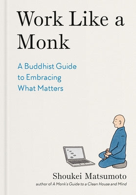 Work Like a Monk: A Buddhist Guide to Embracing What Matters by Matsumoto, Shoukei
