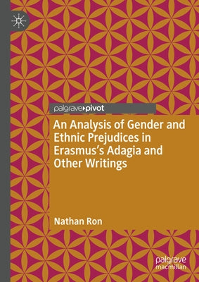 An Analysis of Gender and Ethnic Prejudices in Erasmus's Adagia and Other Writings by Ron, Nathan