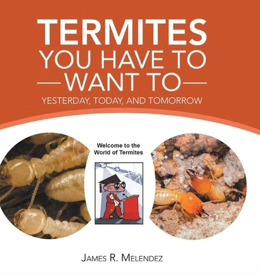 Termites You Have to Want To: Yesterday, Today, and Tomorrow by Melendez, James R.