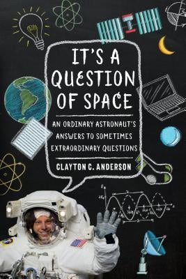 It's a Question of Space: An Ordinary Astronaut's Answers to Sometimes Extraordinary Questions by Anderson, Clayton C.