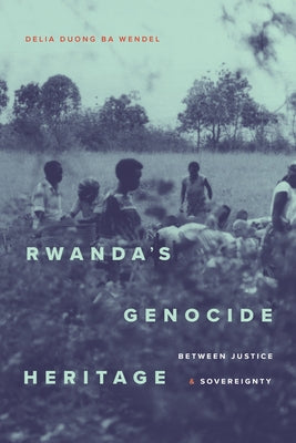Rwanda's Genocide Heritage: Between Justice and Sovereignty by Wendel, Delia Duong Ba