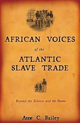 African Voices of the Atlantic Slave Trade: Beyond the Silence and the Shame by Bailey, Anne