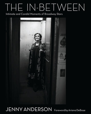 The In-Between: Intimate and Candid Moments of Broadway Stars by Anderson, Jenny