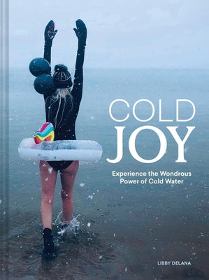 Cold Joy: Experience the Wondrous Power of Cold Water by Delana, Libby
