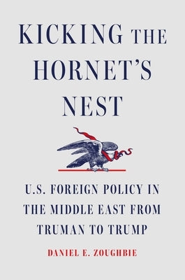 Kicking the Hornet's Nest: U.S. Foreign Policy in the Middle East from Truman to Trump by Zoughbie, Daniel E.