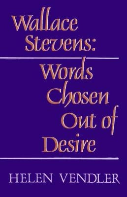 Wallace Stevens: Words Chosen Out of Desire by Vendler, Helen