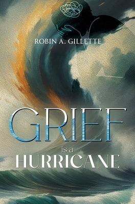 Grief is a Hurricane: Poems of Empowerment in the Face of Loss by Gillette, Robin A.